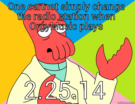 One cannot simply... - ONE CANNOT SIMPLY CHANGE THE RADIO STATION WHEN ORGYMUSIC PLAYS 2.25.14 Futurama Zoidberg 