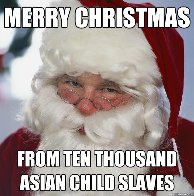 Merry Christmas From Ten thousand asian child slaves  Scumbag Santa