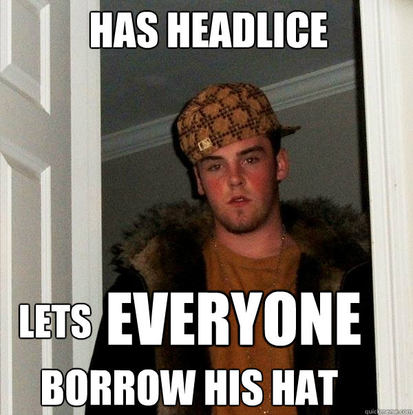 LETS EVERYONE BORROW HIS HAT HAS HEADLICE - LETS EVERYONE BORROW HIS HAT HAS HEADLICE  Scumbag Steve