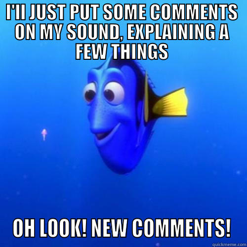 I'LL JUST PUT SOME COMMENTS ON MY SOUND, EXPLAINING A FEW THINGS OH LOOK! NEW COMMENTS! dory