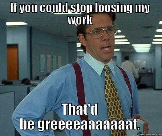 IF YOU COULD STOP LOOSING MY WORK THAT'D BE GREEEEAAAAAAAT. Office Space Lumbergh