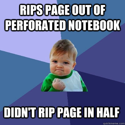 rips page out of perforated notebook didn't rip page in half  Success Kid