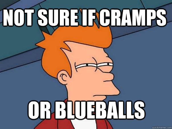 Not sure if cramps Or blueballs  Futurama Fry