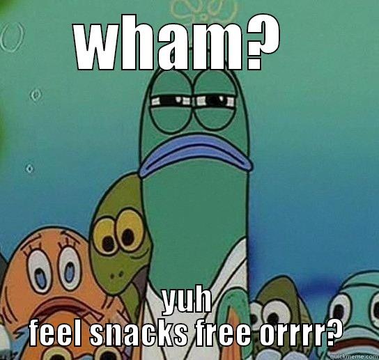 WHAM?  YUH FEEL SNACKS FREE ORRRR? Serious fish SpongeBob