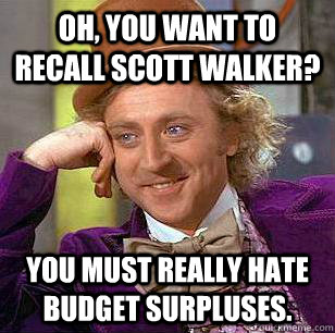 Oh, You Want to Recall Scott Walker? you must really hate budget surpluses.  Condescending Wonka