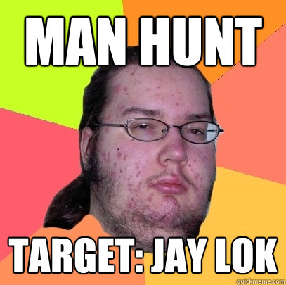 MAN HUNT Target: JAY LOK - MAN HUNT Target: JAY LOK  Butthurt Dweller