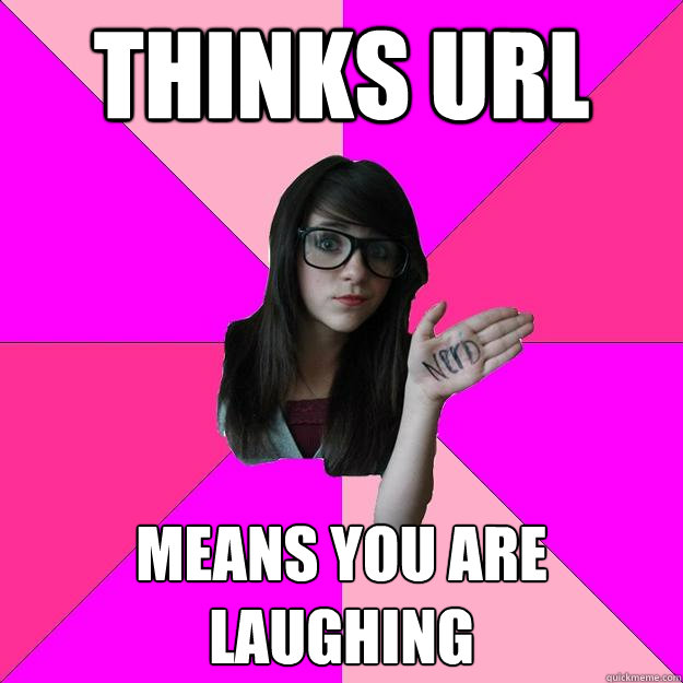 Thinks URL means you are laughing - Thinks URL means you are laughing  Idiot Nerd Girl