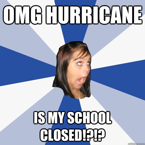 omg hurricane is my school closed!?!?  Annoying Facebook Girl