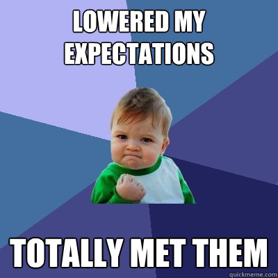 Lowered my expectations totally met them  Success Kid