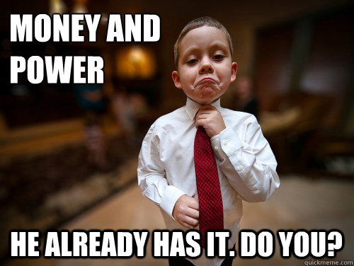 money and power He already has it. Do you?  Financial Advisor Kid