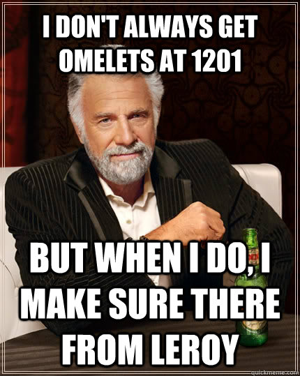 I don't always get omelets at 1201  but when I do, I make sure there from Leroy  - I don't always get omelets at 1201  but when I do, I make sure there from Leroy   The Most Interesting Man In The World