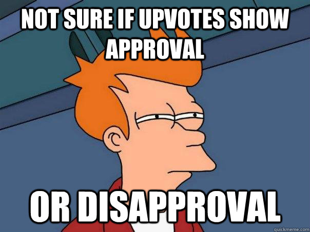 Not sure if upvotes show approval or disapproval  Futurama Fry