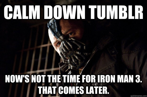 calm down tumblr now's not the time for iron man 3. that comes later. - calm down tumblr now's not the time for iron man 3. that comes later.  Angry Bane