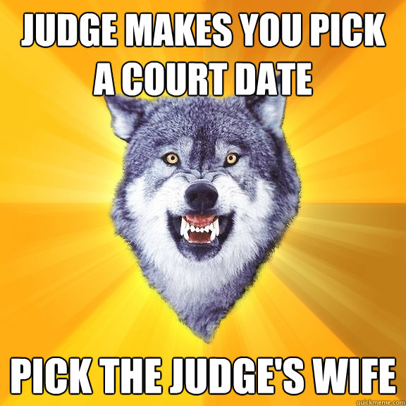 Judge makes you pick a court date pick the judge's wife  Courage Wolf