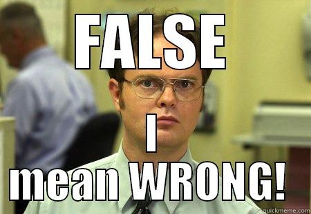 FALSE I MEAN WRONG!  Schrute