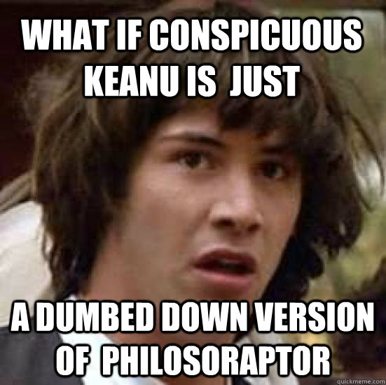 What if conspicuous keanu is  just a dumbed down version of  philosoraptor - What if conspicuous keanu is  just a dumbed down version of  philosoraptor  conspiracy keanu