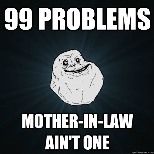 99 Problems Mother-in-Law Ain't One  Forever Alone