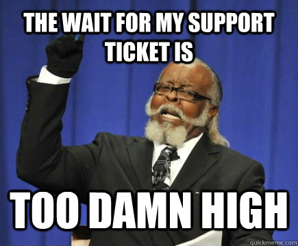 The wait for my support ticket is TOO DAMN HIGH - The wait for my support ticket is TOO DAMN HIGH  Too Damn High