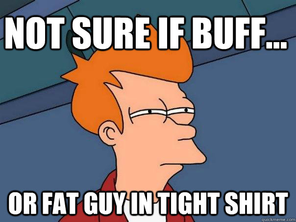 Not sure if buff... Or fat guy in tight shirt  Futurama Fry