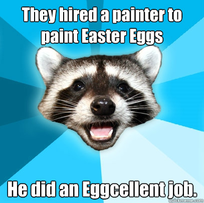 They hired a painter to paint Easter Eggs He did an Eggcellent job. - They hired a painter to paint Easter Eggs He did an Eggcellent job.  Lame Pun Coon