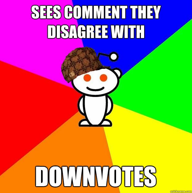 sees comment they disagree with downvotes  Scumbag Redditor