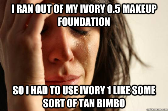 I ran out of my ivory 0.5 makeup foundation So I had to use ivory 1 like some sort of tan bimbo  First World Problems