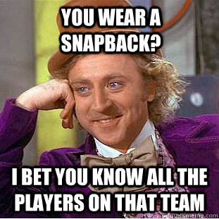 You wear a snapback? I bet you know all the players on that team  Condescending Wonka