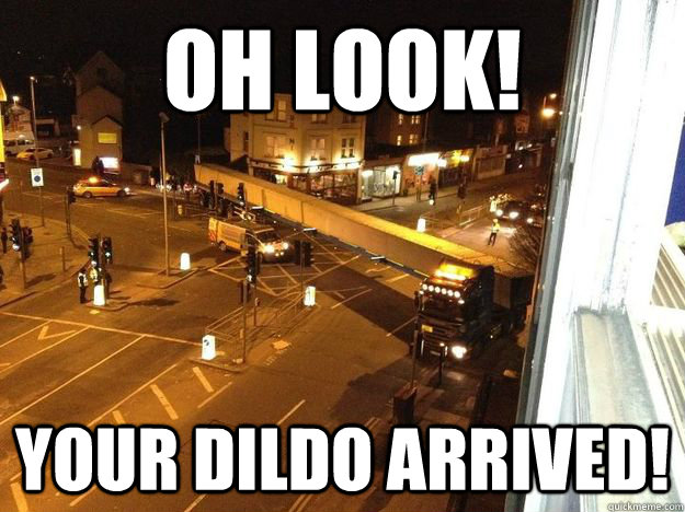 Oh look! Your dildo arrived!  