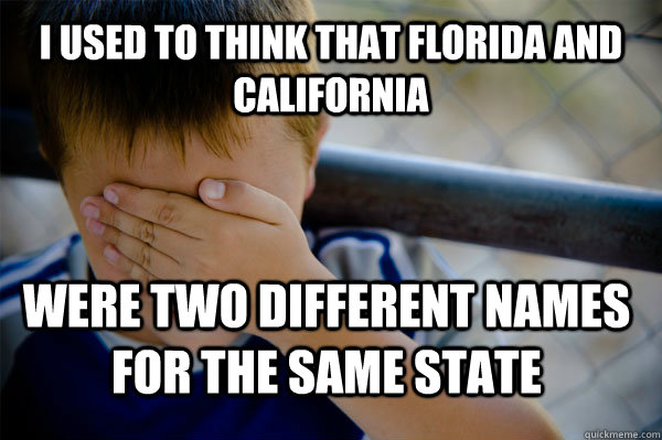 I used to think that Florida and California Were two different names for the same state - I used to think that Florida and California Were two different names for the same state  Confession kid