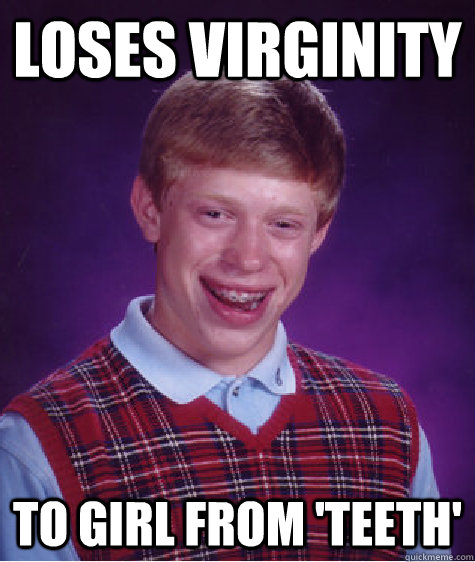 loses virginity to girl from 'teeth'  Bad Luck Brian