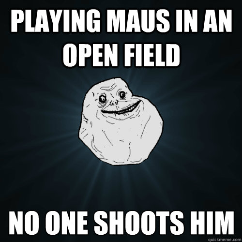 Playing Maus in an open field No one shoots him  Forever Alone