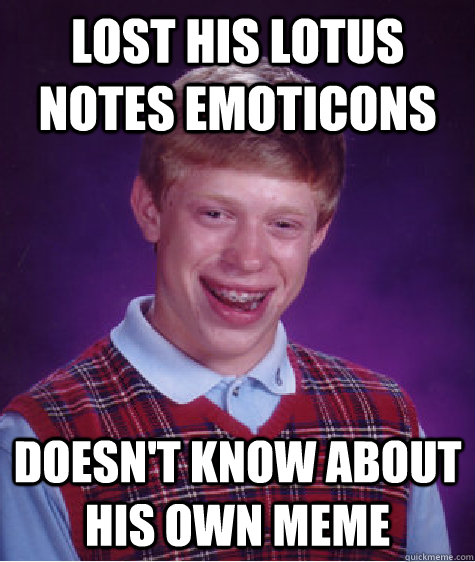 lost his lotus notes emoticons doesn't know about his own meme  Bad Luck Brian