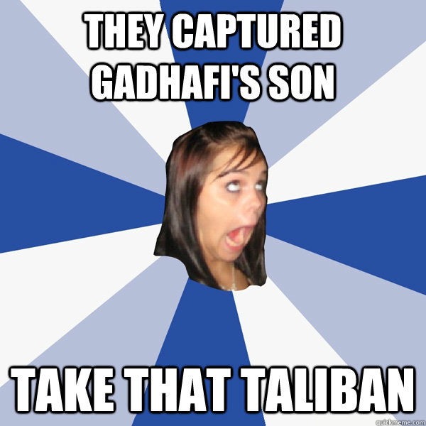 They captured Gadhafi's son Take that Taliban  Annoying Facebook Girl