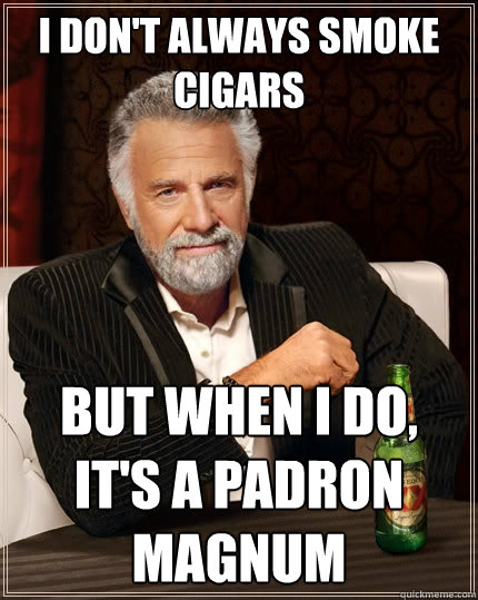 I don't always smoke cigars But when I do, it's a padron magnum - I don't always smoke cigars But when I do, it's a padron magnum  The Most Interesting Man In The World