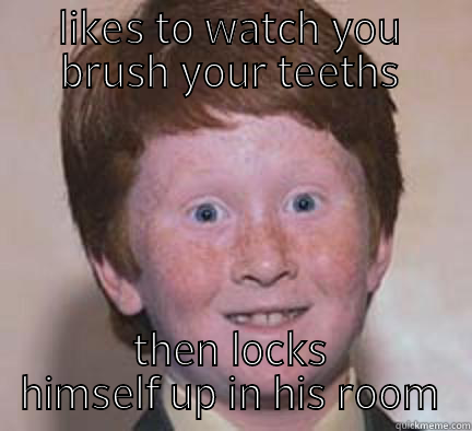 LIKES TO WATCH YOU BRUSH YOUR TEETHS THEN LOCKS HIMSELF UP IN HIS ROOM Over Confident Ginger