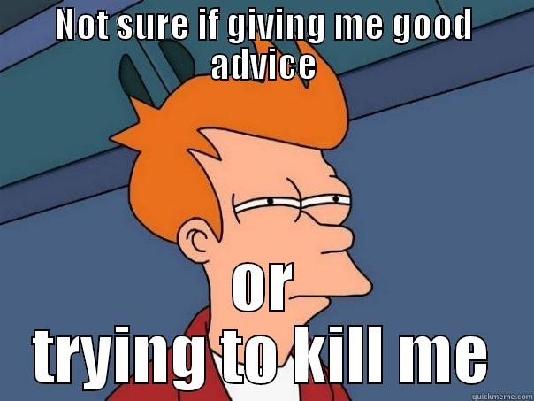 NOT SURE IF GIVING ME GOOD ADVICE OR TRYING TO KILL ME Futurama Fry