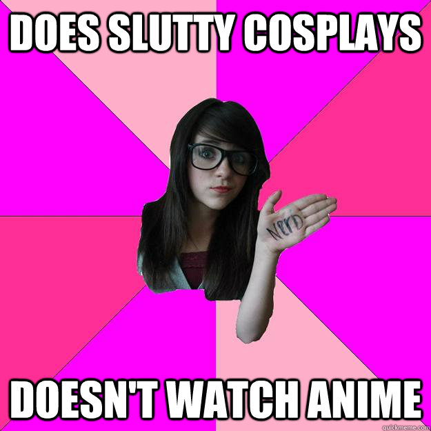 Does slutty cosplays doesn't watch anime  Idiot Nerd Girl