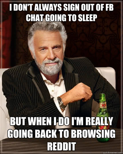 I don't always sign out of fb chat going to sleep but when i do i'm really going back to browsing reddit - I don't always sign out of fb chat going to sleep but when i do i'm really going back to browsing reddit  The Most Interesting Man In The World