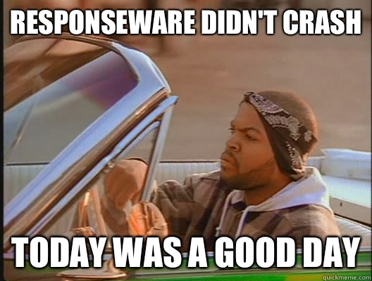 Responseware didn't crash Today was a good day  today was a good day