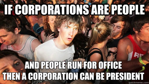 If corporations are people and people run for office
then a corporation can be president  - If corporations are people and people run for office
then a corporation can be president   arap