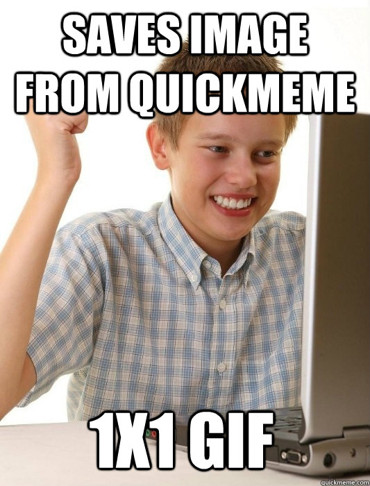 Saves image from quickmeme 1X1 gif - Saves image from quickmeme 1X1 gif  First Day on the Internet Kid