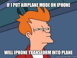 If I put airplane mode on iPhone Will IPhone transform into plane - If I put airplane mode on iPhone Will IPhone transform into plane  Meme