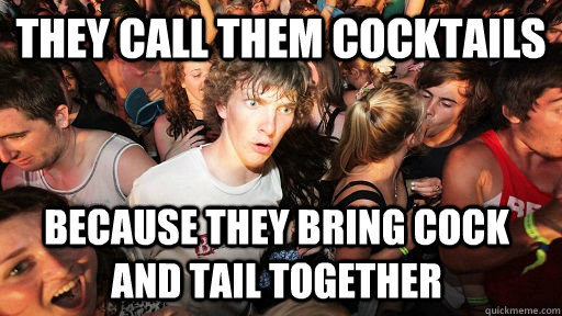 They call them cocktails because they bring cock and tail together  Sudden Clarity Clarence