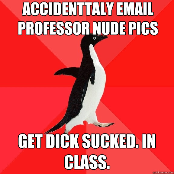 accidenttaly email professor nude pics get dick sucked. in class.  Socially Awesome Penguin