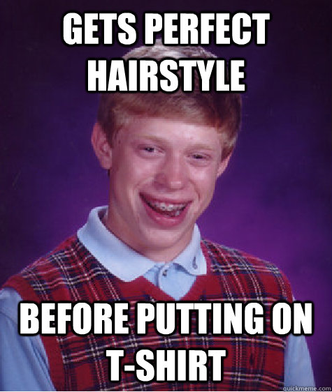 gets perfect hairstyle before putting on t-shirt - gets perfect hairstyle before putting on t-shirt  Bad Luck Brian