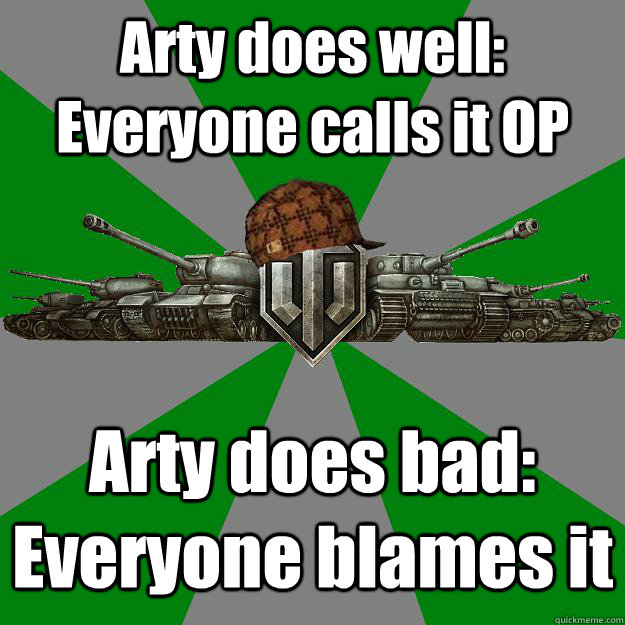 Arty does well: Everyone calls it OP Arty does bad: Everyone blames it  