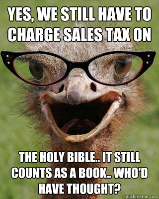 Yes, we still have to charge sales tax on THE HOLY BIBLE.. IT STILL COUNTS AS A BOOK.. WHO'D HAVE THOUGHT?    Judgmental Bookseller Ostrich