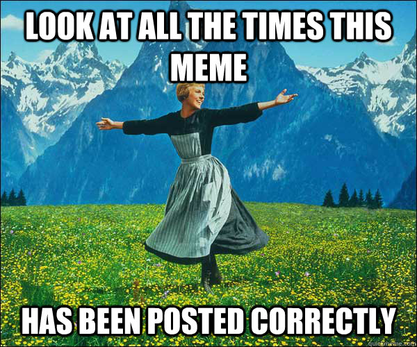 look at all the times this meme has been posted correctly - look at all the times this meme has been posted correctly  Sound of Music