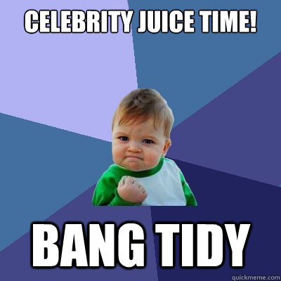 CELEBRITY JUICE TIME! bANG TIDY  Success Kid