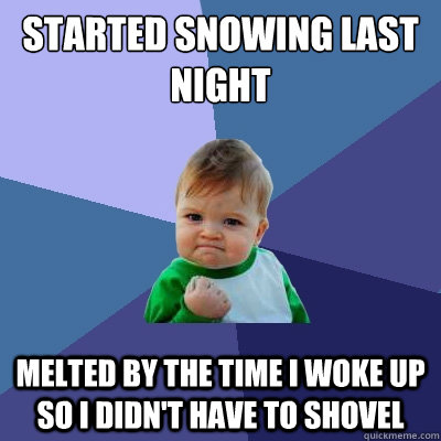 Started Snowing last night Melted by the time I woke up so I didn't have to shovel  Success Kid